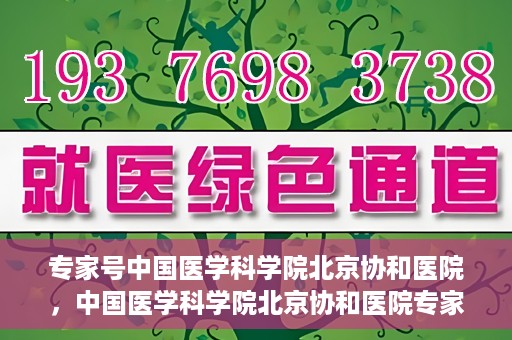 专家号中国医学科学院北京协和医院，中国医学科学院北京协和医院专家号解析