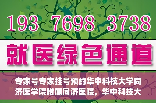 专家号专家挂号预约华中科技大学同济医学院附属同济医院，华中科技大学同济医学院附属同济医院专家号预约挂号指南