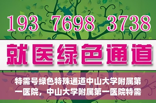 特需号绿色特殊通道中山大学附属第一医院，中山大学附属第一医院特需号绿色就医特殊通道