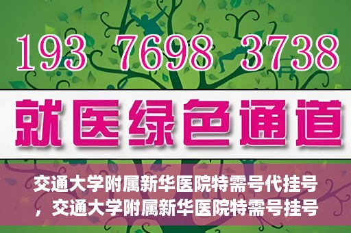 交通大学附属新华医院特需号代挂号，交通大学附属新华医院特需号挂号服务解析