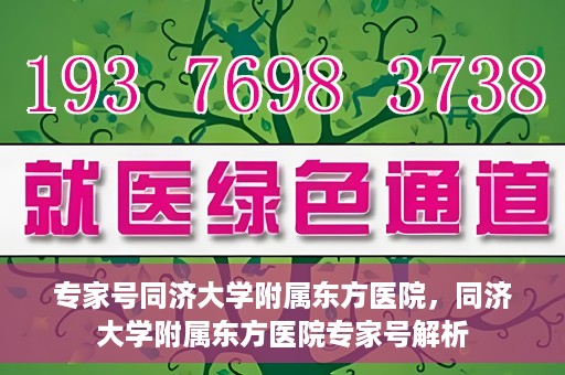 专家号同济大学附属东方医院，同济大学附属东方医院专家号解析