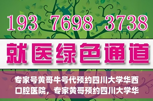 专家号黄哥牛号代预约四川大学华西口腔医院，专家黄哥预约四川大学华西口腔医院专业号源解析