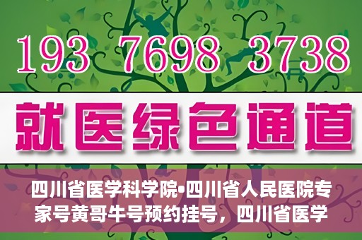 四川省医学科学院•四川省人民医院专家号黄哥牛号预约挂号，四川省医学科学院·四川省人民医院专家黄哥牛号预约挂号攻略