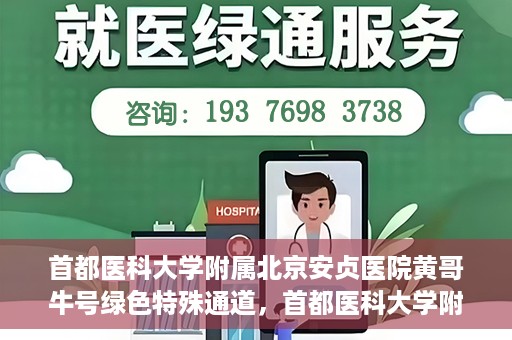 首都医科大学附属北京安贞医院黄哥牛号绿色特殊通道，首都医科大学附属北京安贞医院黄哥牛号，绿色特殊通道开启健康之门