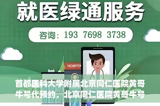 首都医科大学附属北京同仁医院黄哥牛号代预约，北京同仁医院黄哥牛号预约服务解析