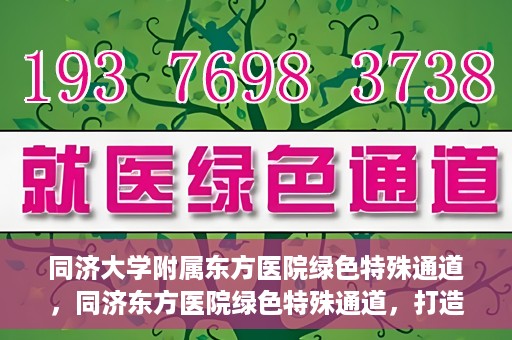 同济大学附属东方医院绿色特殊通道，同济东方医院绿色特殊通道，打造健康之路的新篇章