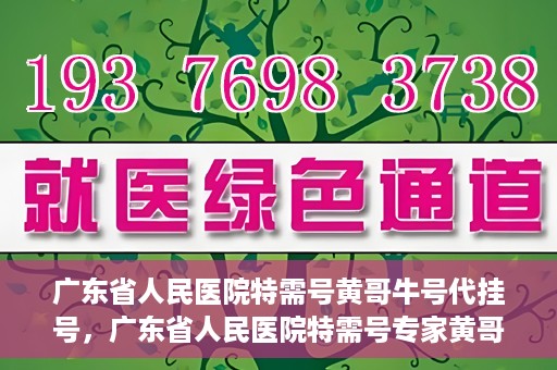 广东省人民医院特需号黄哥牛号代挂号，广东省人民医院特需号专家黄哥牛号预约挂号攻略