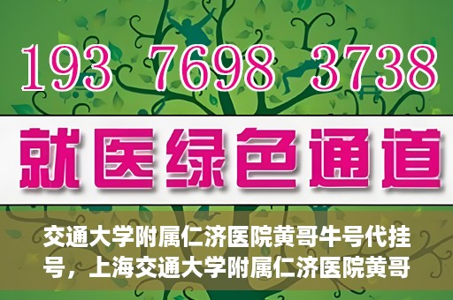 交通大学附属仁济医院黄哥牛号代挂号，上海交通大学附属仁济医院黄哥牛号代挂号背后的故事