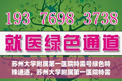 苏州大学附属第一医院特需号绿色特殊通道，苏州大学附属第一医院特需号绿色就医通道解析