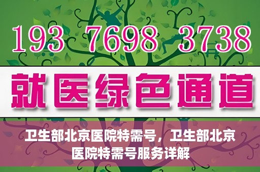 卫生部北京医院特需号，卫生部北京医院特需号服务详解