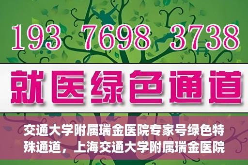 交通大学附属瑞金医院专家号绿色特殊通道，上海交通大学附属瑞金医院专家号绿色特殊通道解析