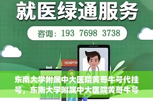 东南大学附属中大医院黄哥牛号代挂号，东南大学附属中大医院黄哥牛号助您轻松挂号就医