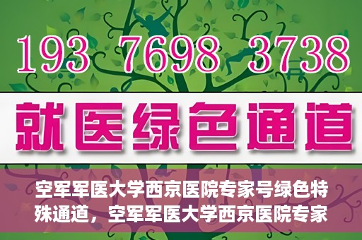 空军军医大学西京医院专家号绿色特殊通道，空军军医大学西京医院专家号绿色通道，特殊通道助力患者高效就医体验