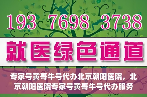 专家号黄哥牛号代办北京朝阳医院，北京朝阳医院专家号黄哥牛号代办服务解析