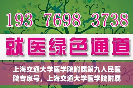 上海交通大学医学院附属第九人民医院专家号，上海交通大学医学院附属第九人民医院专家挂号服务解析