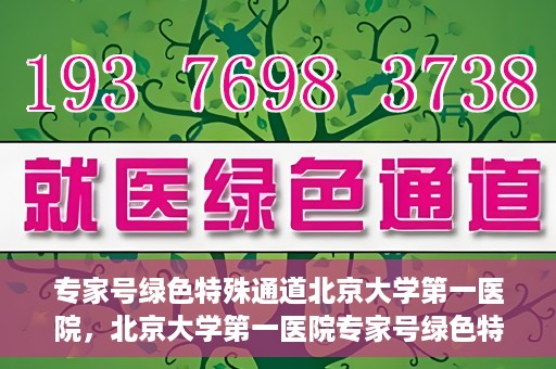 专家号绿色特殊通道北京大学第一医院，北京大学第一医院专家号绿色特殊通道解析