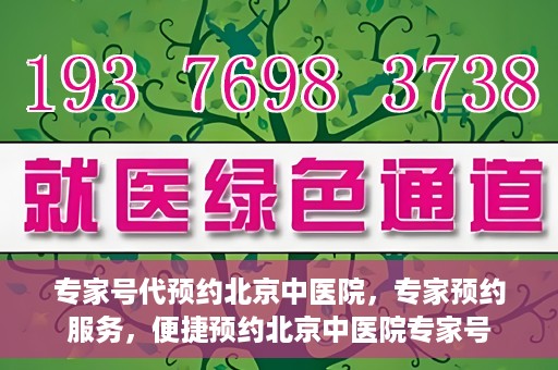 专家号代预约北京中医院，专家预约服务，便捷预约北京中医院专家号