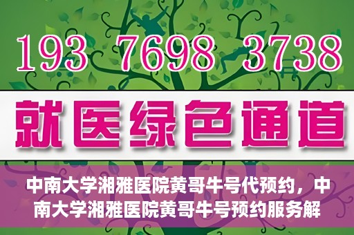 中南大学湘雅医院黄哥牛号代预约，中南大学湘雅医院黄哥牛号预约服务解析