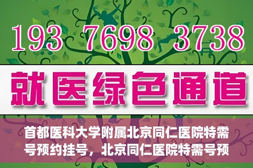 首都医科大学附属北京同仁医院特需号预约挂号，北京同仁医院特需号预约挂号攻略与详解