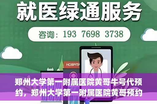 郑州大学第一附属医院黄哥牛号代预约，郑州大学第一附属医院黄哥预约代挂号服务解析
