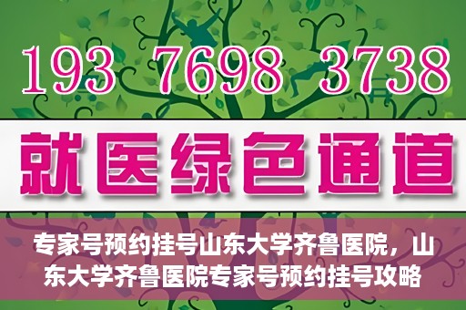 专家号预约挂号山东大学齐鲁医院，山东大学齐鲁医院专家号预约挂号攻略