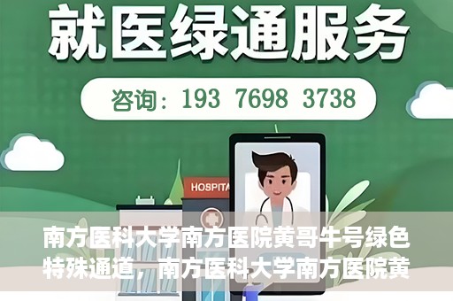 南方医科大学南方医院黄哥牛号绿色特殊通道，南方医科大学南方医院黄哥牛号，绿色特殊通道开启健康之门