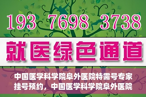 中国医学科学院阜外医院特需号专家挂号预约，中国医学科学院阜外医院特需号专家挂号预约指南