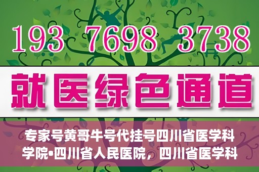 专家号黄哥牛号代挂号四川省医学科学院•四川省人民医院，四川省医学科学院·四川省人民医院专家号黄哥牛号代挂号服务解析