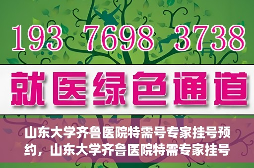 山东大学齐鲁医院特需号专家挂号预约，山东大学齐鲁医院特需专家挂号预约攻略