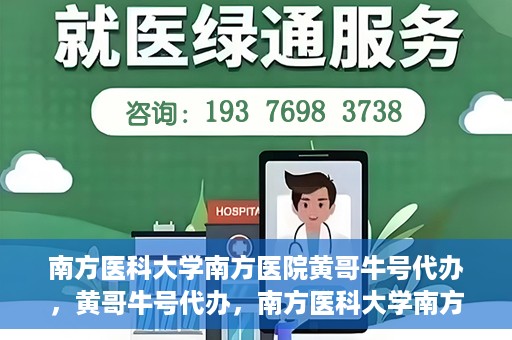 南方医科大学南方医院黄哥牛号代办，黄哥牛号代办，南方医科大学南方医院就医新选择