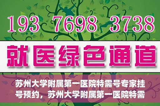 苏州大学附属第一医院特需号专家挂号预约，苏州大学附属第一医院特需专家挂号预约攻略