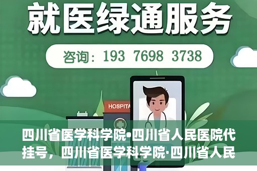 四川省医学科学院•四川省人民医院代挂号，四川省医学科学院·四川省人民医院代挂号服务详解