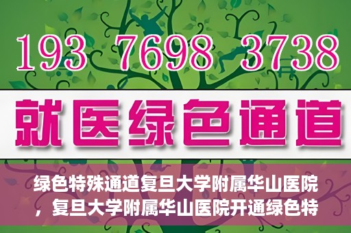 绿色特殊通道复旦大学附属华山医院，复旦大学附属华山医院开通绿色特殊通道服务