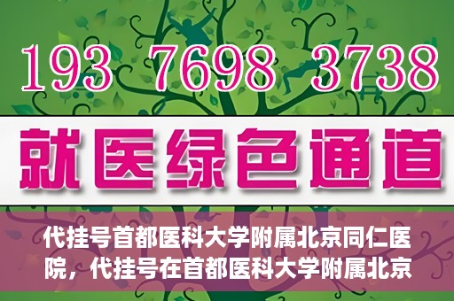 代挂号首都医科大学附属北京同仁医院，代挂号在首都医科大学附属北京同仁医院的实践与探索