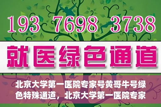 北京大学第一医院专家号黄哥牛号绿色特殊通道，北京大学第一医院专家号黄哥牛号，绿色特殊通道揭秘