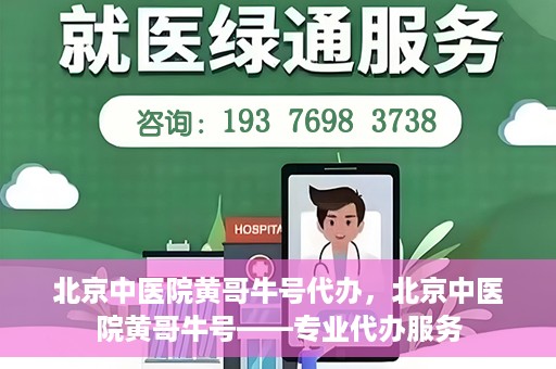 北京中医院黄哥牛号代办，北京中医院黄哥牛号——专业代办服务