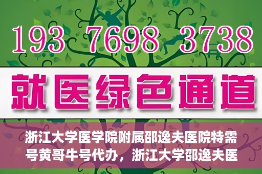 浙江大学医学院附属邵逸夫医院特需号黄哥牛号代办，浙江大学邵逸夫医院特需号专家黄哥牛号预约代办服务解析
