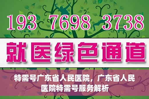 特需号广东省人民医院，广东省人民医院特需号服务解析
