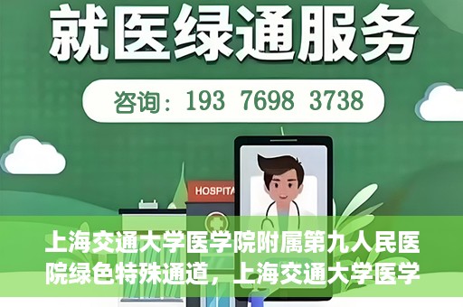 上海交通大学医学院附属第九人民医院绿色特殊通道，上海交通大学医学院附属第九人民医院，绿色特殊通道开启健康之门