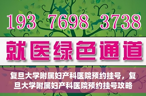 复旦大学附属妇产科医院预约挂号，复旦大学附属妇产科医院预约挂号攻略与指南