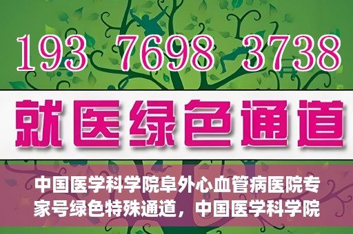 中国医学科学院阜外心血管病医院专家号绿色特殊通道，中国医学科学院阜外心血管病医院专家号绿色通道解析