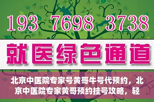 北京中医院专家号黄哥牛号代预约，北京中医院专家黄哥预约挂号攻略，轻松预约牛号专家号
