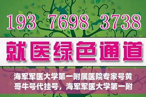海军军医大学第一附属医院专家号黄哥牛号代挂号，海军军医大学第一附属医院专家号黄哥牛号代挂号解析，专业信赖与便捷就医之路