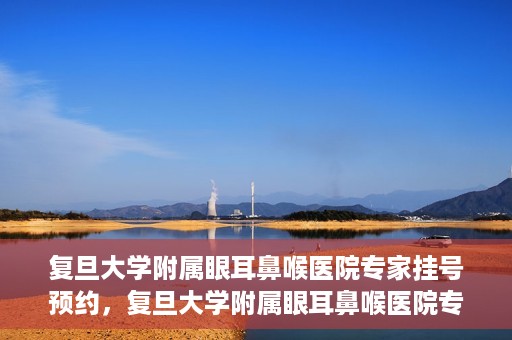 复旦大学附属眼耳鼻喉医院专家挂号预约，复旦大学附属眼耳鼻喉医院专家挂号预约攻略解析