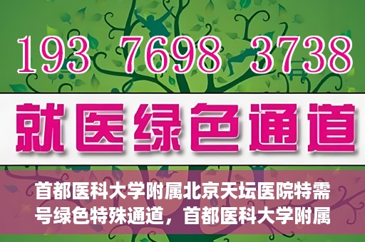 首都医科大学附属北京天坛医院特需号绿色特殊通道，首都医科大学附属北京天坛医院特需号绿色就医通道解析