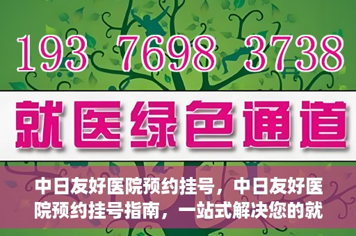 中日友好医院预约挂号，中日友好医院预约挂号指南，一站式解决您的就医预约难题