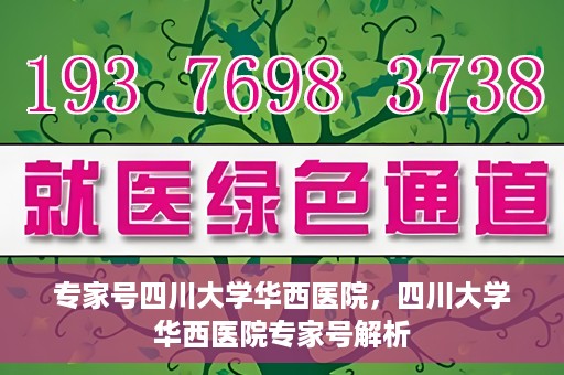 专家号四川大学华西医院，四川大学华西医院专家号解析