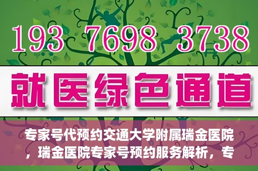 专家号代预约交通大学附属瑞金医院，瑞金医院专家号预约服务解析，专业预约，便捷就医体验