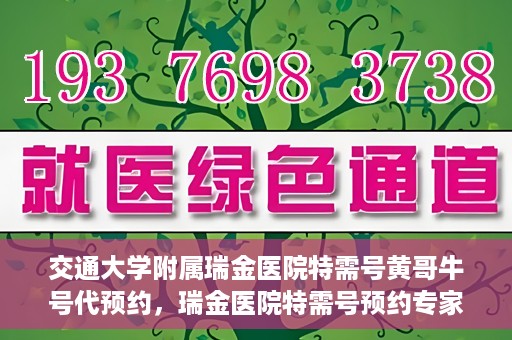 交通大学附属瑞金医院特需号黄哥牛号代预约，瑞金医院特需号预约专家黄哥牛号服务解析