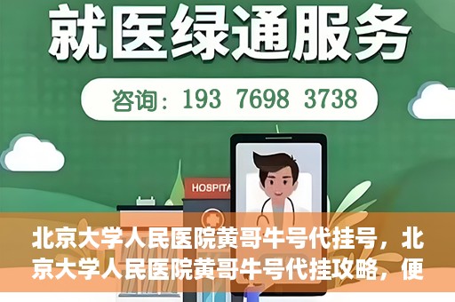 北京大学人民医院黄哥牛号代挂号，北京大学人民医院黄哥牛号代挂攻略，便捷就医新选择